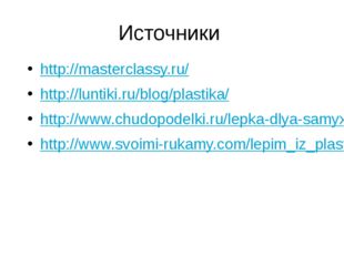 Источники http://masterclassy.ru/ http://luntiki.ru/blog/plastika/ http://www