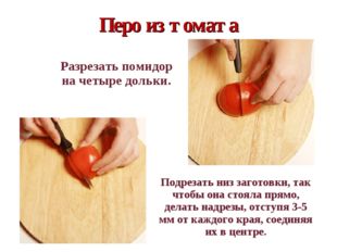 Перо из томата 	  Разрезать помидор на четыре дольки. 	  Подрезать низ загото