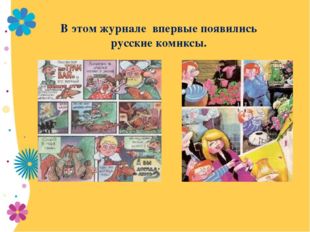 В этом журнале впервые появились русские комиксы. 