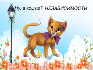 Ну, а кошка? НЕЗАВИСИМОСТИ 